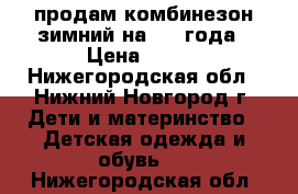 продам комбинезон зимний на 2-4 года › Цена ­ 800 - Нижегородская обл., Нижний Новгород г. Дети и материнство » Детская одежда и обувь   . Нижегородская обл.